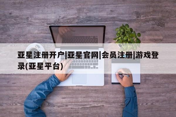亚星手机版APP下载 亚星官网娱乐平台亚星注册开户|亚星官网|会员注册|游戏登录(亚星平台)