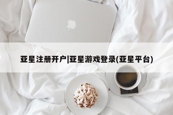 亚星手机版APP下载 亚星官网娱乐平台亚星注册开户|亚星游戏登录(亚星平台)