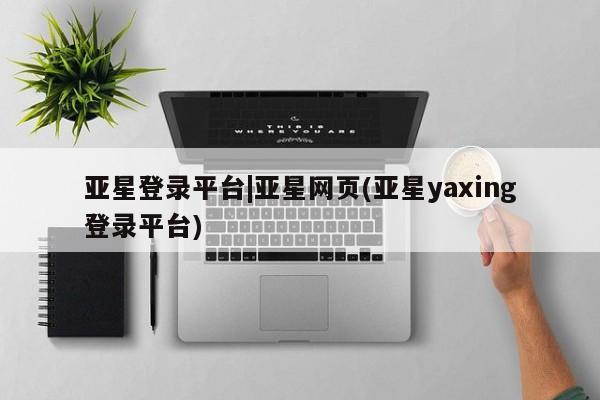 亚星手机版APP下载 亚星官网娱乐平台亚星登录平台|亚星网页(亚星yaxing登录平台)