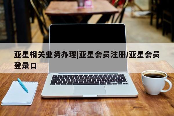 亚星手机版APP下载 亚星官网娱乐平台亚星相关业务办理|亚星会员注册/亚星会员登录口