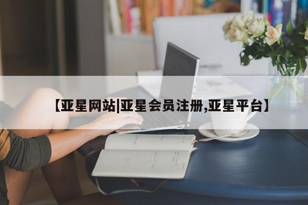 亚星手机版APP下载 亚星官网娱乐平台【亚星网站|亚星会员注册,亚星平台】