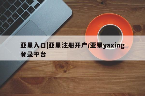 亚星手机版APP下载 亚星官网娱乐平台亚星入口|亚星注册开户/亚星yaxing登录平台