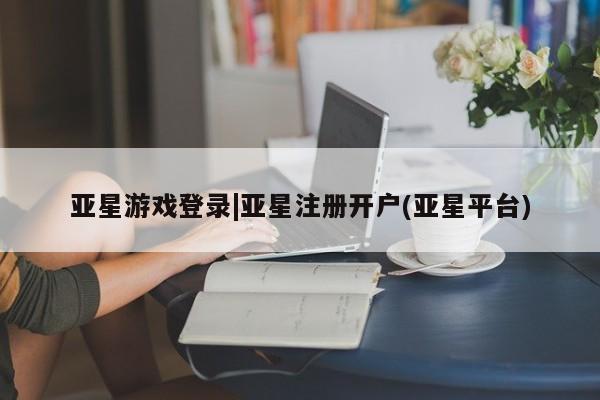 亚星手机版APP下载 亚星官网娱乐平台亚星游戏登录|亚星注册开户(亚星平台)