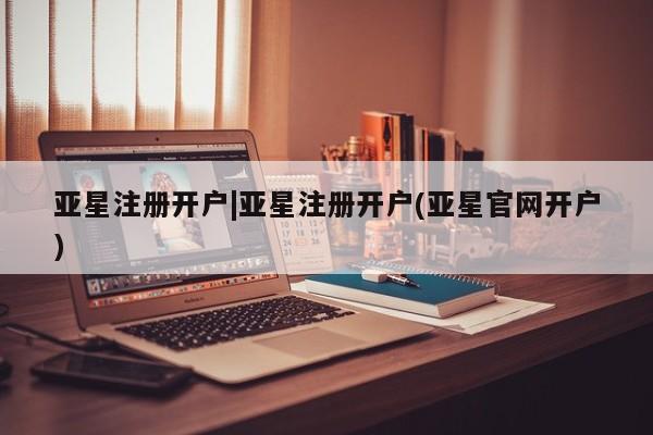亚星手机版APP下载 亚星官网娱乐平台亚星注册开户|亚星注册开户(亚星官网开户)