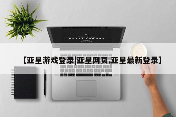 亚星手机版APP下载 亚星官网娱乐平台【亚星游戏登录|亚星网页,亚星最新登录】