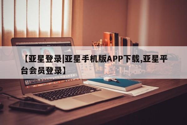 亚星手机版APP下载 亚星官网娱乐平台【亚星登录|亚星手机版APP下载,亚星平台会员登录】