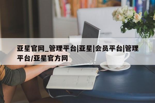 亚星手机版APP下载 亚星官网娱乐平台亚星官网_管理平台|亚星|会员平台|管理平台/亚星官方网