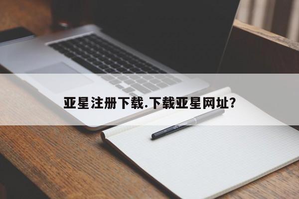 亚星手机版APP下载 亚星官网娱乐平台亚星注册下载.下载亚星网址？
