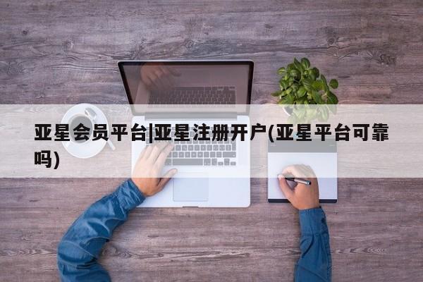 亚星手机版APP下载 亚星官网娱乐平台亚星会员平台|亚星注册开户(亚星平台可靠吗)