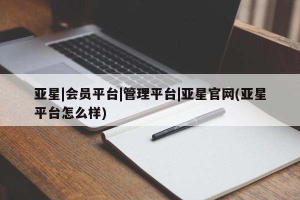 亚星手机版APP下载 亚星官网娱乐平台亚星|会员平台|管理平台|亚星官网(亚星平台怎么样)