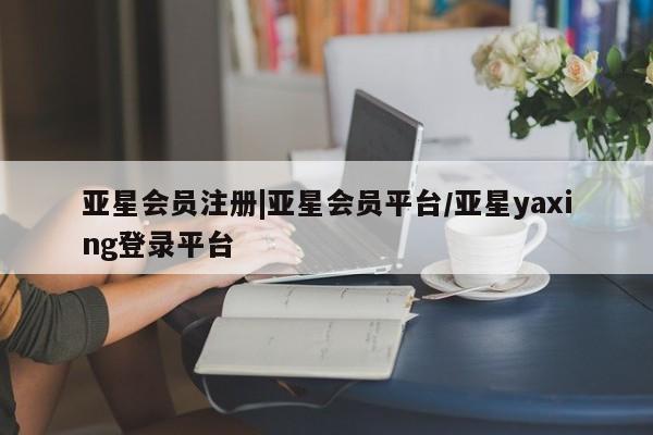 亚星手机版APP下载 亚星官网娱乐平台|亚星会员平台/亚星yaxing登录平台