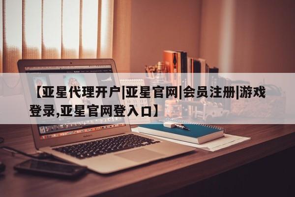亚星手机版APP下载 亚星官网娱乐平台【亚星代理开户|亚星官网|会员注册|游戏登录,亚星官网登入口】