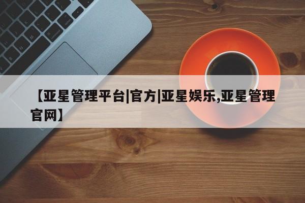 亚星手机版APP下载 亚星官网娱乐平台【亚星管理平台|官方|亚星娱乐,亚星管理官网】