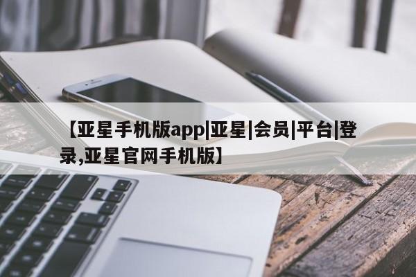 亚星手机版APP下载 亚星官网娱乐平台【亚星手机版app|亚星|会员|平台|登录,亚星官网手机版】