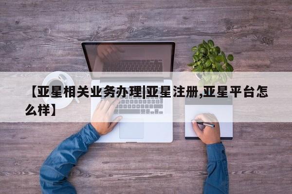 亚星手机版APP下载 亚星官网娱乐平台【亚星相关业务办理|亚星注册,亚星平台怎么样】