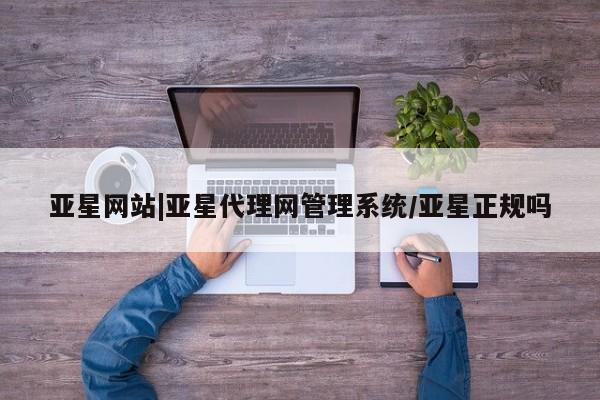 亚星手机版APP下载 亚星官网娱乐平台亚星网站|亚星代理网管理系统/亚星正规吗