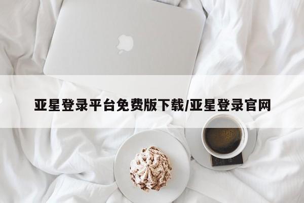 亚星手机版APP下载 亚星官网娱乐平台亚星登录平台免费版下载/亚星登录官网
