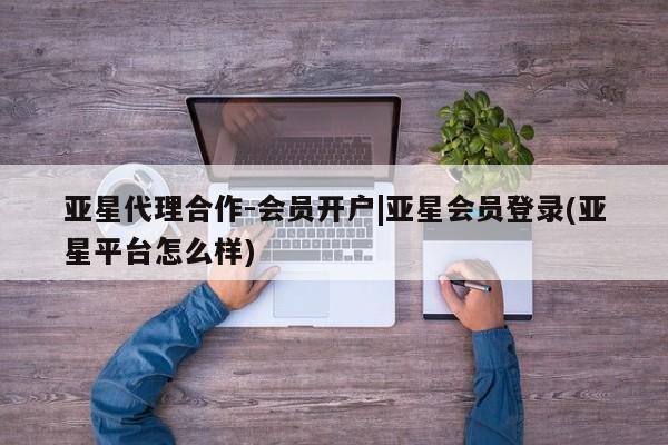 亚星手机版APP下载 亚星官网娱乐平台亚星代理合作-会员开户|亚星会员登录(亚星平台怎么样)
