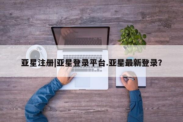 亚星手机版APP下载 亚星官网娱乐平台亚星注册|亚星登录平台.亚星最新登录？