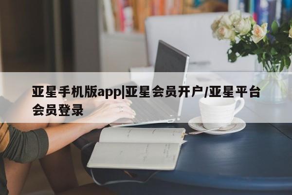 亚星手机版APP下载 亚星官网娱乐平台亚星手机版app|亚星会员开户/亚星平台会员登录