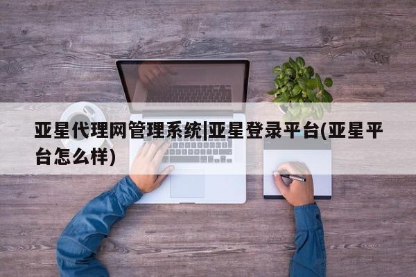 亚星手机版APP下载 亚星官网娱乐平台亚星代理网管理系统|亚星登录平台(亚星平台怎么样)