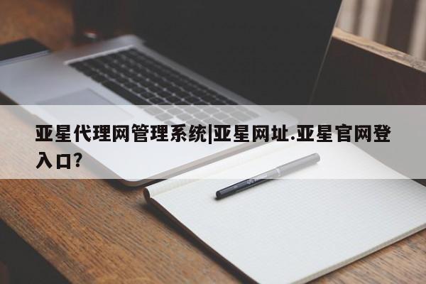 亚星手机版APP下载 亚星官网娱乐平台亚星代理网管理系统|亚星网址.亚星官网登入口？
