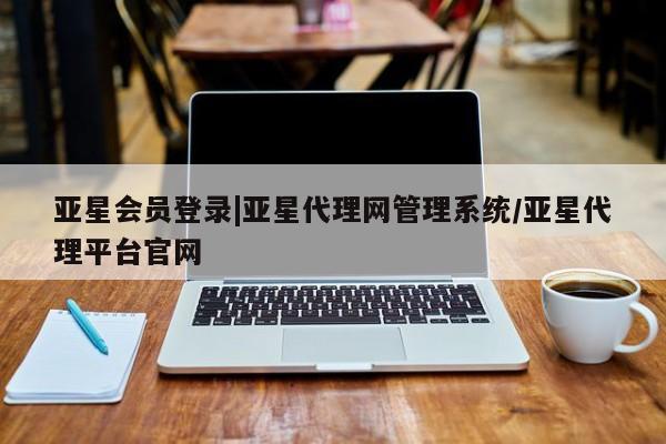 亚星手机版APP下载 亚星官网娱乐平台亚星会员登录|亚星代理网管理系统/亚星代理平台官网