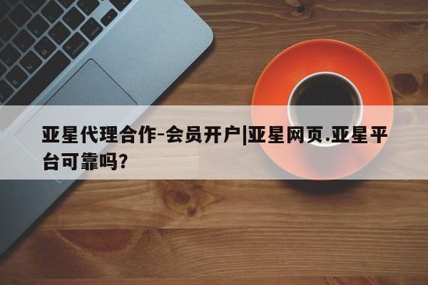 亚星手机版APP下载 亚星官网娱乐平台亚星代理合作-会员开户|亚星网页.亚星平台可靠吗？