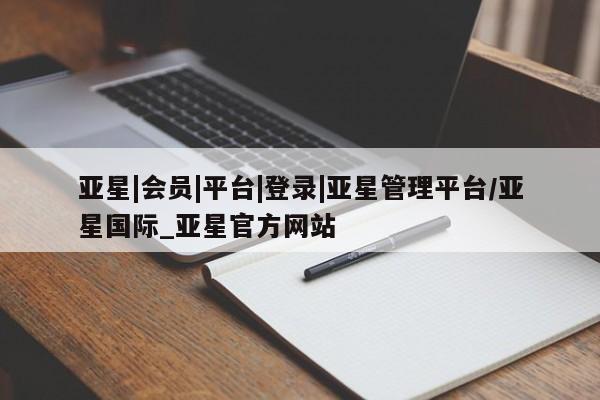 亚星手机版APP下载 亚星官网娱乐平台亚星|会员|平台|登录|亚星管理平台/亚星国际_亚星官方网站