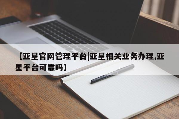亚星手机版APP下载 亚星官网娱乐平台【亚星官网管理平台|亚星相关业务办理,亚星平台可靠吗】