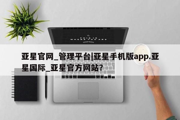 亚星手机版APP下载 亚星官网娱乐平台亚星官网_管理平台|亚星手机版app.亚星国际_亚星官方网站？