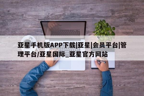亚星手机版APP下载 亚星官网娱乐平台亚星手机版APP下载|亚星|会员平台|管理平台/亚星国际_亚星官方网站