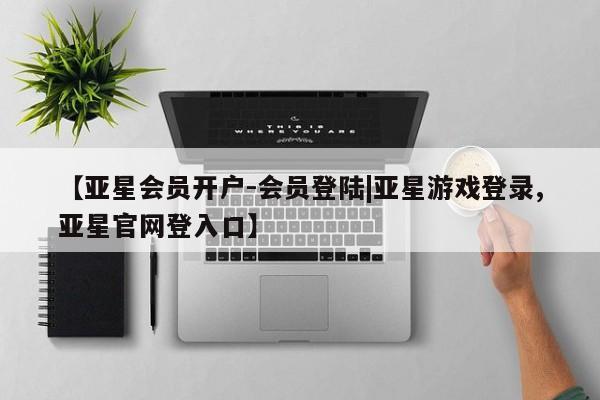 亚星手机版APP下载 亚星官网娱乐平台【亚星会员开户-会员登陆|亚星游戏登录,亚星官网登入口】