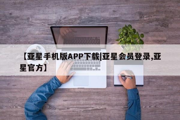 亚星手机版APP下载 亚星官网娱乐平台【亚星手机版APP下载|亚星会员登录,亚星官方】
