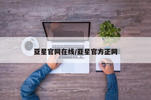 亚星手机版APP下载 亚星官网娱乐平台亚星官网在线/亚星官方正网