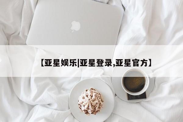 亚星手机版APP下载 亚星官网娱乐平台【亚星娱乐|亚星登录,亚星官方】
