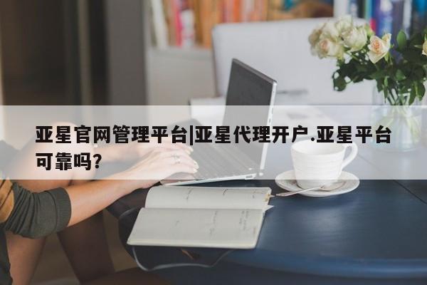 亚星手机版APP下载 亚星官网娱乐平台亚星官网管理平台|亚星代理开户.亚星平台可靠吗？