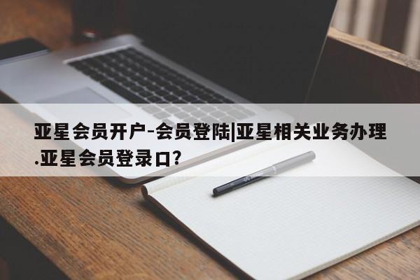 亚星手机版APP下载 亚星官网娱乐平台亚星会员开户-会员登陆|亚星相关业务办理.亚星会员登录口？