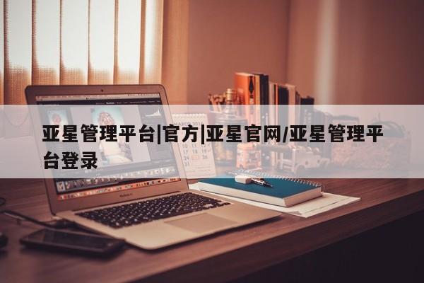 亚星手机版APP下载 亚星官网娱乐平台亚星管理平台|官方|亚星官网/亚星管理平台登录