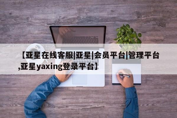 亚星手机版APP下载 亚星官网娱乐平台【亚星在线客服|亚星|会员平台|管理平台,亚星yaxing登录平台】