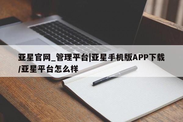 亚星手机版APP下载 亚星官网娱乐平台亚星官网_管理平台|亚星手机版APP下载/亚星平台怎么样