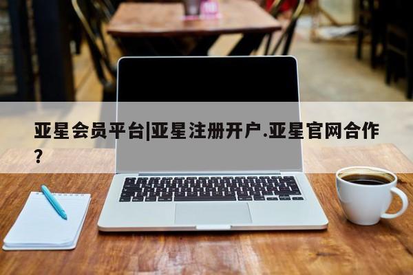 亚星手机版APP下载 亚星官网娱乐平台亚星会员平台|亚星注册开户.亚星官网合作？