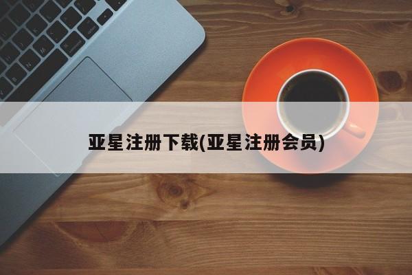 亚星手机版APP下载 亚星官网娱乐平台亚星注册下载(亚星注册会员)