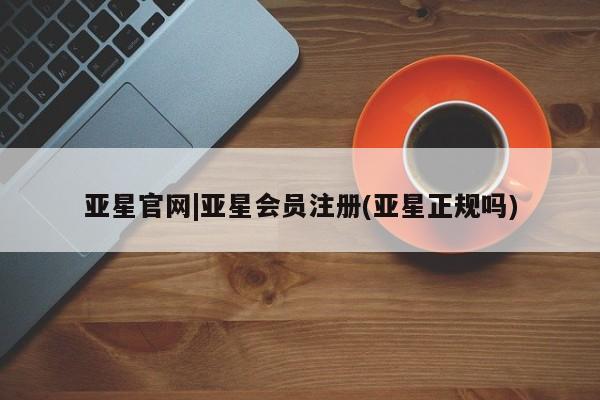 亚星手机版APP下载 亚星官网娱乐平台亚星官网|亚星会员注册(亚星正规吗)