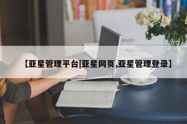 亚星手机版APP下载 亚星官网娱乐平台【亚星管理平台|亚星网页,亚星管理登录】