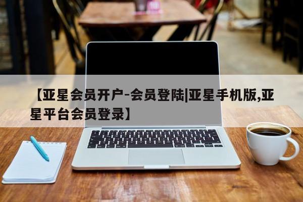 亚星手机版APP下载 亚星官网娱乐平台【亚星会员开户-会员登陆|亚星手机版,亚星平台会员登录】